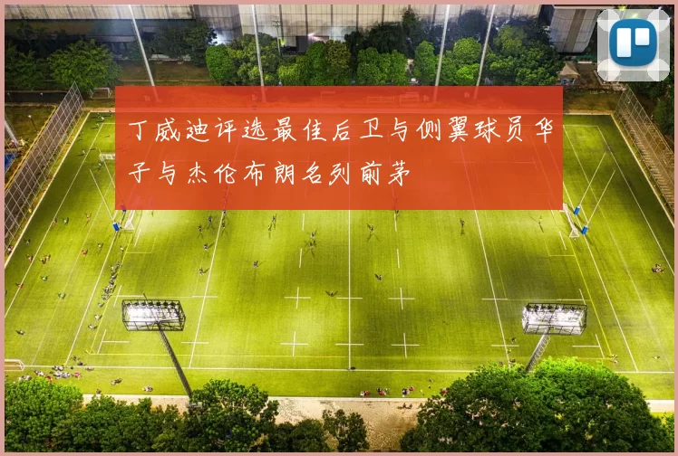 丁威迪评选最佳后卫与侧翼球员华子与杰伦布朗名列前茅