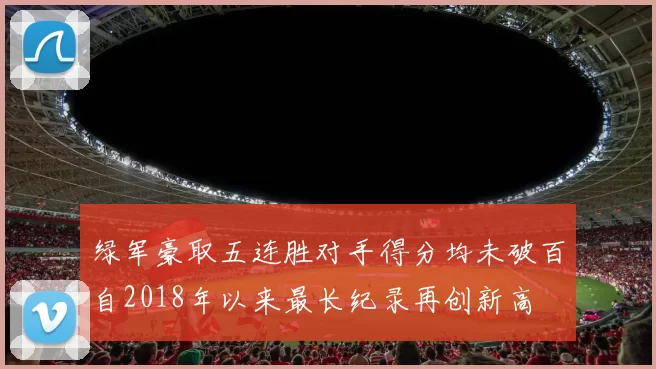 绿军豪取五连胜对手得分均未破百自2018年以来最长纪录再创新高