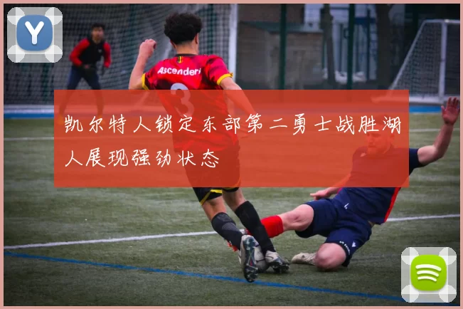 凯尔特人锁定东部第二勇士战胜湖人展现强劲状态