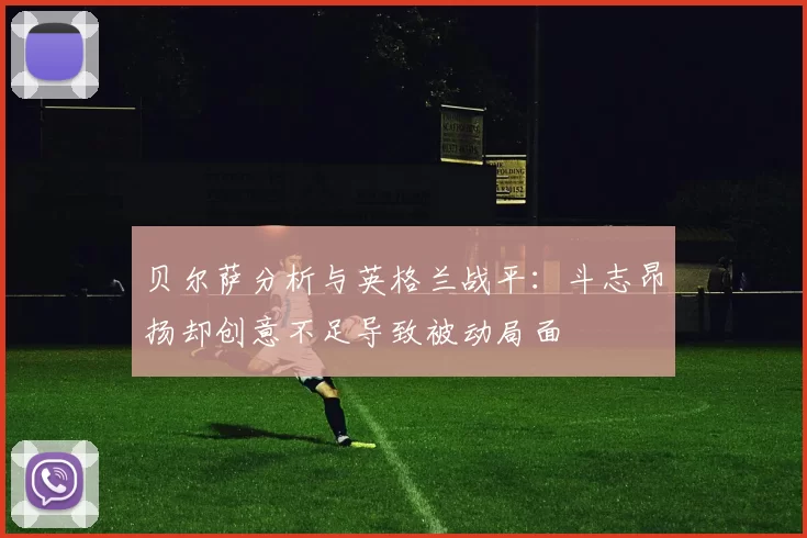 贝尔萨分析与英格兰战平：斗志昂扬却创意不足导致被动局面