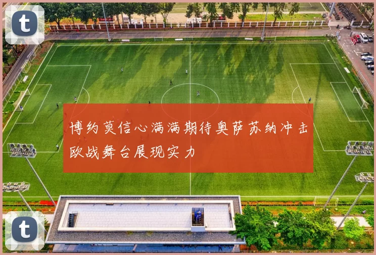 博约莫信心满满期待奥萨苏纳冲击欧战舞台展现实力