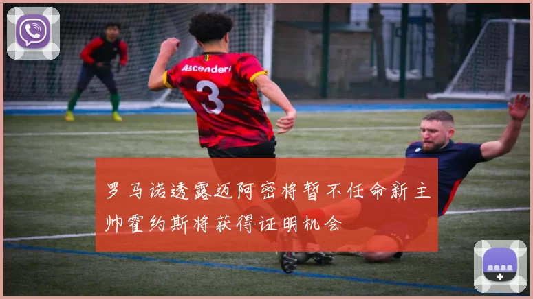 罗马诺透露迈阿密将暂不任命新主帅霍约斯将获得证明机会